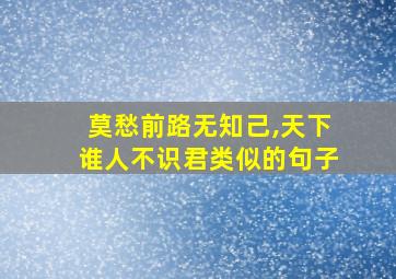 莫愁前路无知己,天下谁人不识君类似的句子