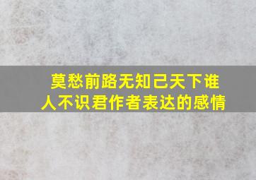 莫愁前路无知己天下谁人不识君作者表达的感情