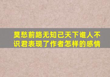 莫愁前路无知己天下谁人不识君表现了作者怎样的感情