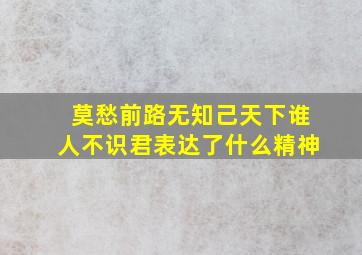 莫愁前路无知己天下谁人不识君表达了什么精神