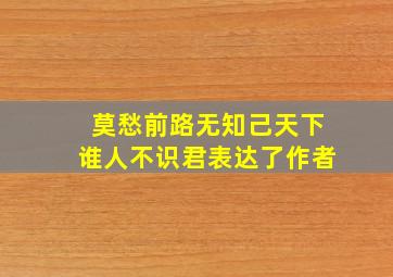 莫愁前路无知己天下谁人不识君表达了作者