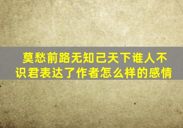 莫愁前路无知己天下谁人不识君表达了作者怎么样的感情