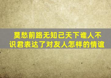 莫愁前路无知己天下谁人不识君表达了对友人怎样的情谊