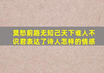 莫愁前路无知己天下谁人不识君表达了诗人怎样的情感