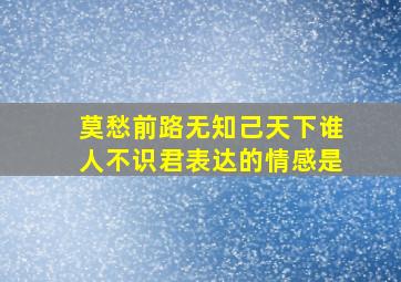 莫愁前路无知己天下谁人不识君表达的情感是