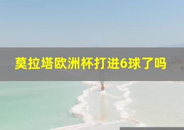 莫拉塔欧洲杯打进6球了吗