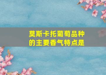 莫斯卡托葡萄品种的主要香气特点是