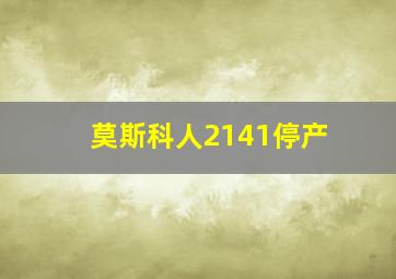 莫斯科人2141停产