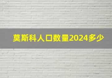 莫斯科人口数量2024多少