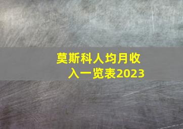 莫斯科人均月收入一览表2023