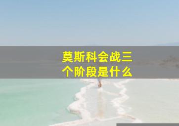 莫斯科会战三个阶段是什么