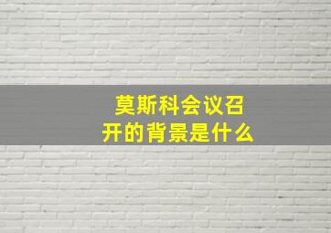 莫斯科会议召开的背景是什么