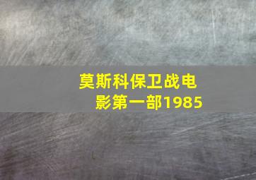 莫斯科保卫战电影第一部1985