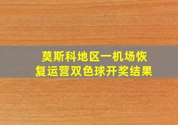 莫斯科地区一机场恢复运营双色球开奖结果