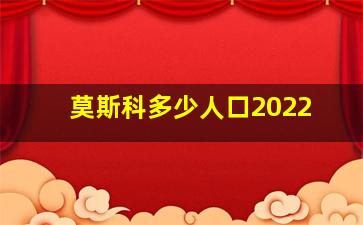 莫斯科多少人口2022