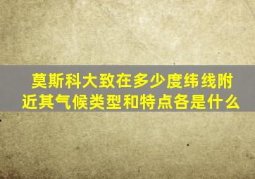 莫斯科大致在多少度纬线附近其气候类型和特点各是什么