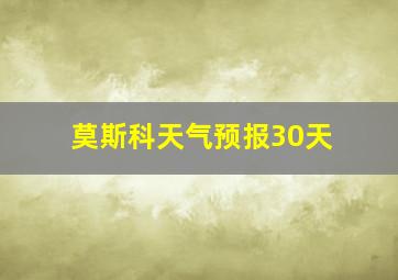 莫斯科天气预报30天