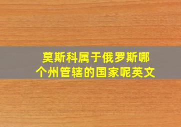 莫斯科属于俄罗斯哪个州管辖的国家呢英文