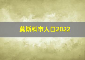 莫斯科市人口2022