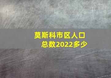 莫斯科市区人口总数2022多少