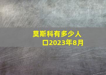 莫斯科有多少人口2023年8月