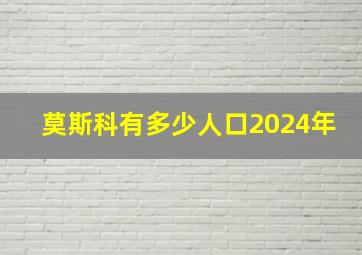 莫斯科有多少人口2024年