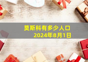 莫斯科有多少人口2024年8月1日