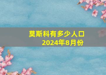 莫斯科有多少人口2024年8月份