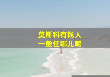 莫斯科有钱人一般住哪儿呢