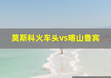 莫斯科火车头vs喀山鲁宾