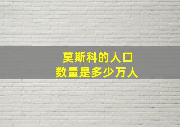 莫斯科的人口数量是多少万人