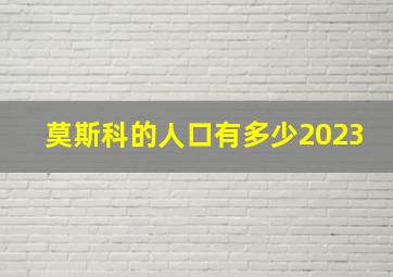 莫斯科的人口有多少2023