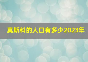 莫斯科的人口有多少2023年