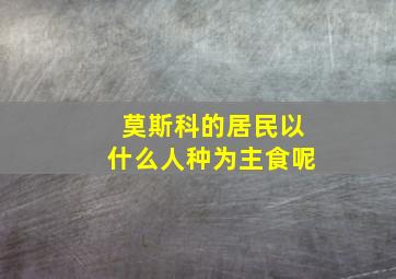 莫斯科的居民以什么人种为主食呢