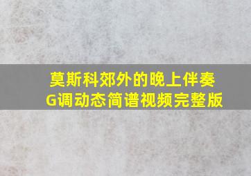 莫斯科郊外的晚上伴奏G调动态简谱视频完整版