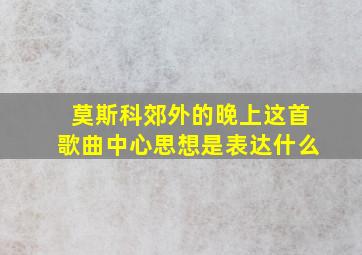 莫斯科郊外的晚上这首歌曲中心思想是表达什么