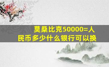 莫桑比克50000=人民币多少什么银行可以换