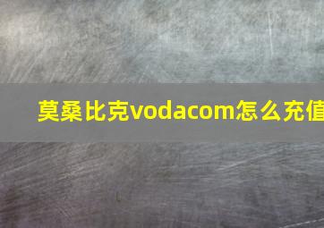 莫桑比克vodacom怎么充值