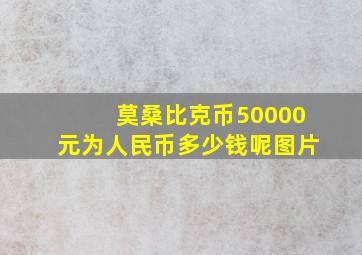 莫桑比克币50000元为人民币多少钱呢图片