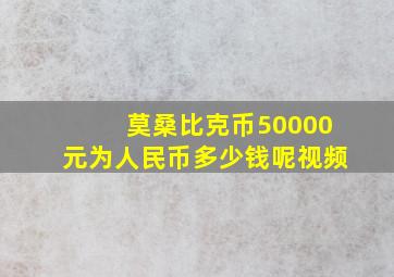 莫桑比克币50000元为人民币多少钱呢视频