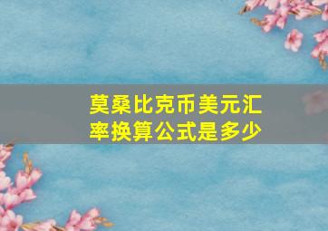 莫桑比克币美元汇率换算公式是多少