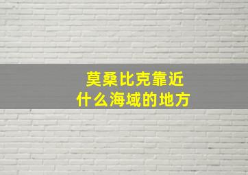 莫桑比克靠近什么海域的地方