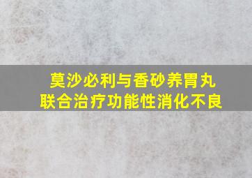 莫沙必利与香砂养胃丸联合治疗功能性消化不良