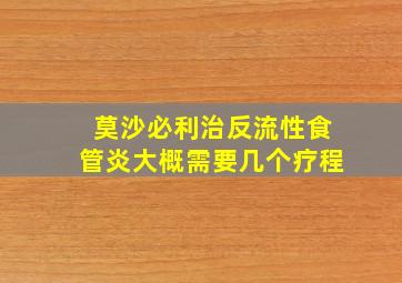 莫沙必利治反流性食管炎大概需要几个疗程