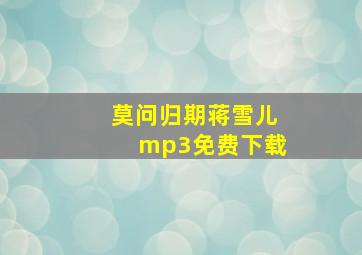 莫问归期蒋雪儿mp3免费下载