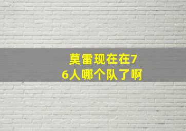 莫雷现在在76人哪个队了啊