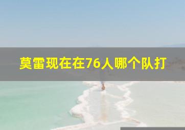 莫雷现在在76人哪个队打