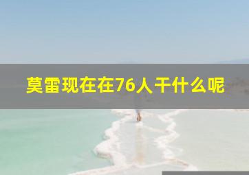 莫雷现在在76人干什么呢