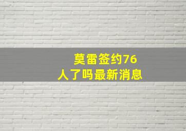 莫雷签约76人了吗最新消息