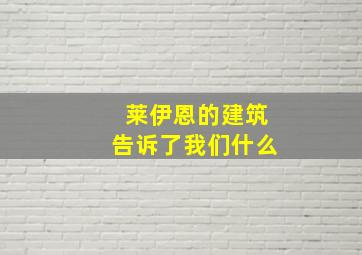 莱伊恩的建筑告诉了我们什么